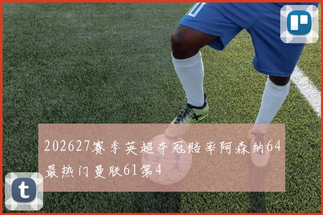 202627赛季英超夺冠赔率阿森纳64最热门曼联61第4